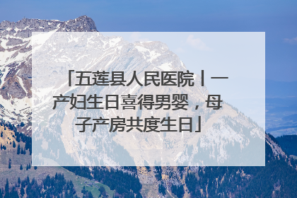 五莲县人民医院丨一产妇生日喜得男婴，母子产房共度生日