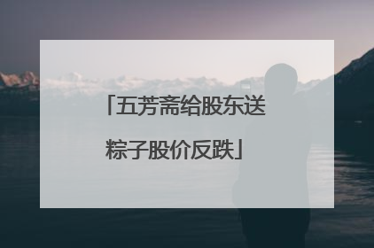 五芳斋给股东送粽子股价反跌