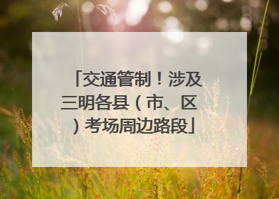 交通管制！涉及三明各县（市、区）考场周边路段