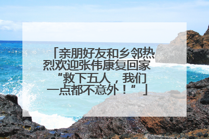 亲朋好友和乡邻热烈欢迎张伟康复回家 “救下五人，我们一点都不意外！”