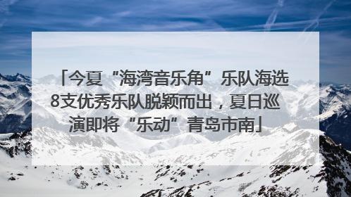 今夏“海湾音乐角”乐队海选8支优秀乐队脱颖而出，夏日巡演即将“乐动”青岛市南