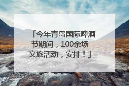 今年青岛国际啤酒节期间，100余场文旅活动，安排！