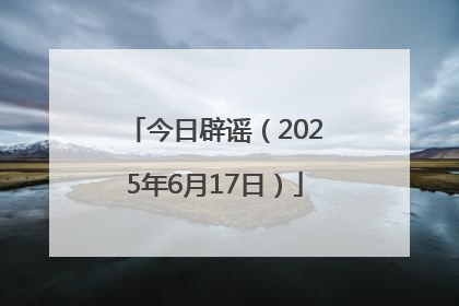 今日辟谣（2025年6月17日）
