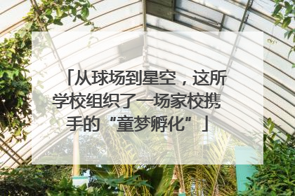 从球场到星空，这所学校组织了一场家校携手的“童梦孵化”