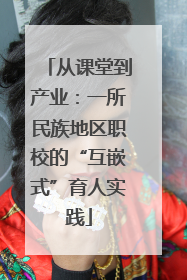 从课堂到产业：一所民族地区职校的“互嵌式”育人实践
