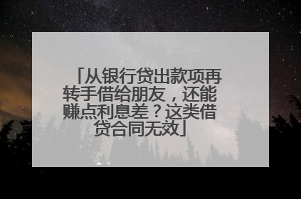 从银行贷出款项再转手借给朋友，还能赚点利息差？这类借贷合同无效