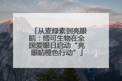 从麦绿素到亮眼睛：博可生物在全国爱眼日启动“亮眼睛橙色行动”