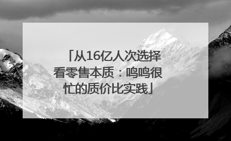 从16亿人次选择看零售本质：鸣鸣很忙的质价比实践