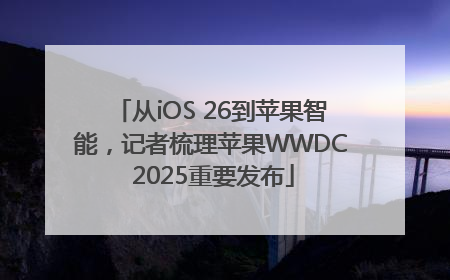 从iOS 26到苹果智能，记者梳理苹果WWDC 2025重要发布