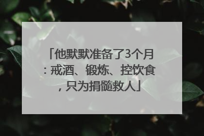 他默默准备了3个月：戒酒、锻炼、控饮食，只为捐髓救人