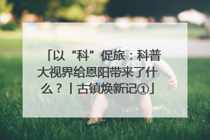 以“科”促旅：科普大视界给恩阳带来了什么？丨古镇焕新记①