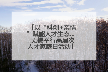 以“科创+亲情”赋能人才生态……无锡举行高层次人才家庭日活动