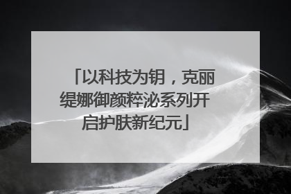 以科技为钥，克丽缇娜御颜粹泌系列开启护肤新纪元