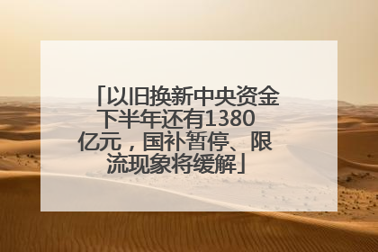 以旧换新中央资金下半年还有1380亿元，国补暂停、限流现象将缓解