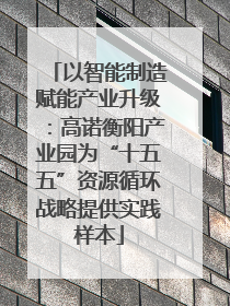 以智能制造赋能产业升级：高诺衡阳产业园为“十五五”资源循环战略提供实践样本