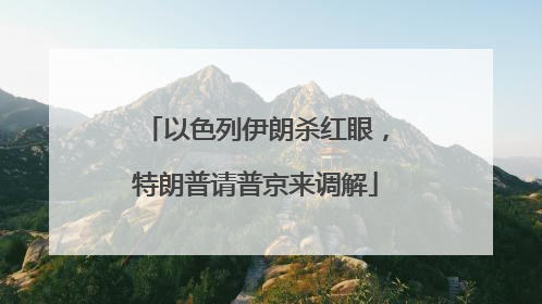 以色列伊朗杀红眼，特朗普请普京来调解