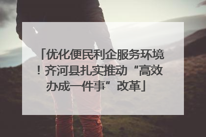 优化便民利企服务环境！齐河县扎实推动“高效办成一件事”改革