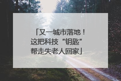 又一城市落地！这把科技“钥匙”帮走失老人回家