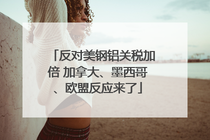 反对美钢铝关税加倍 加拿大、墨西哥、欧盟反应来了