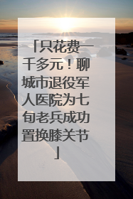 只花费一千多元！聊城市退役军人医院为七旬老兵成功置换膝关节