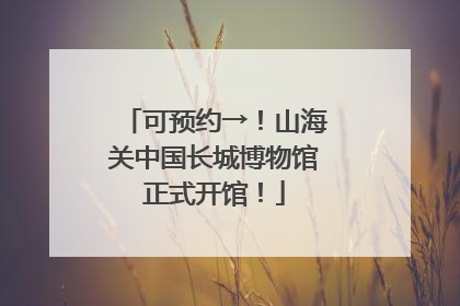 可预约→！山海关中国长城博物馆正式开馆！