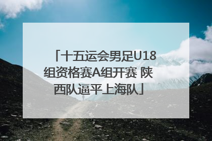 十五运会男足U18组资格赛A组开赛 陕西队逼平上海队