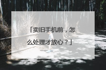 卖旧手机前，怎么处理才放心？