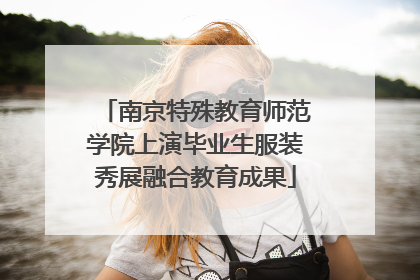 南京特殊教育师范学院上演毕业生服装秀展融合教育成果