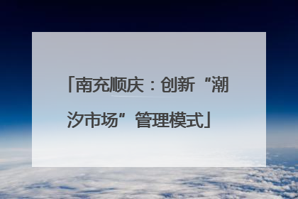 南充顺庆：创新“潮汐市场”管理模式