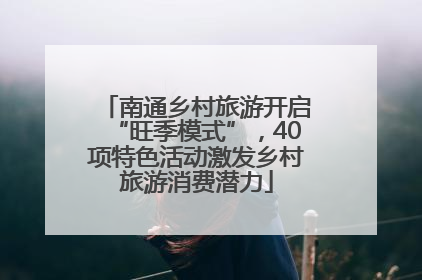 南通乡村旅游开启“旺季模式”，40项特色活动激发乡村旅游消费潜力
