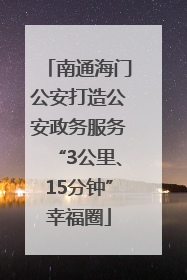南通海门公安打造公安政务服务“3公里、15分钟”幸福圈
