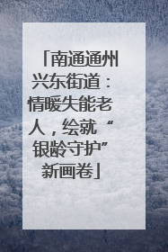 南通通州兴东街道：情暖失能老人，绘就“银龄守护”新画卷
