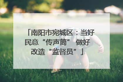 南阳市宛城区：当好民意“传声筒” 做好改造“监督员”