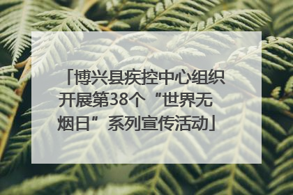 博兴县疾控中心组织开展第38个“世界无烟日”系列宣传活动