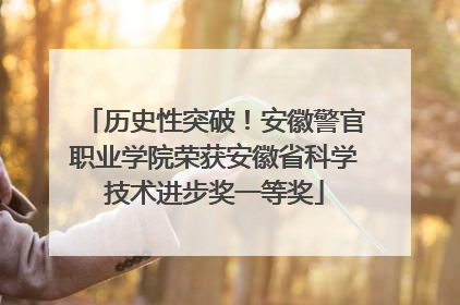 历史性突破！安徽警官职业学院荣获安徽省科学技术进步奖一等奖