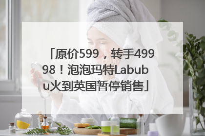 原价599，转手49998！泡泡玛特Labubu火到英国暂停销售
