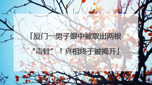 厦门一男子眼中被取出两根“毒针”！真相终于被揭开