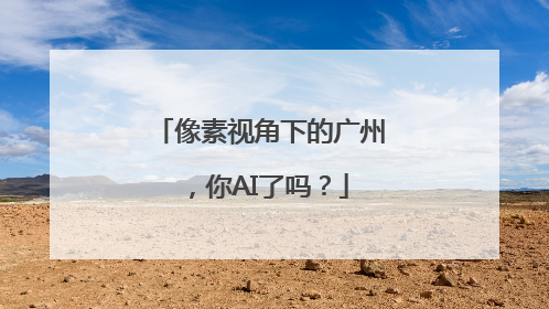 像素视角下的广州，你AI了吗？
