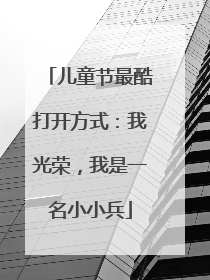 儿童节最酷打开方式：我光荣，我是一名小小兵