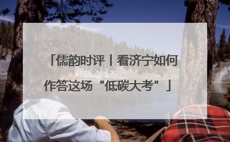 儒韵时评丨看济宁如何作答这场“低碳大考”