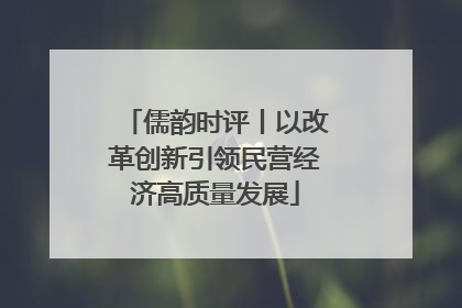 儒韵时评丨以改革创新引领民营经济高质量发展