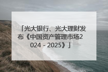 光大银行、光大理财发布《中国资产管理市场2024－2025》