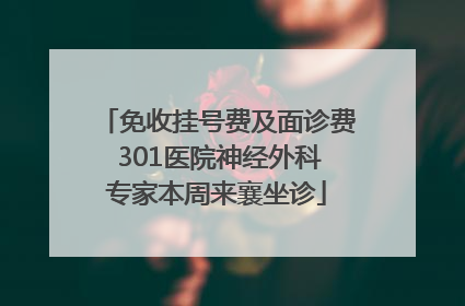 免收挂号费及面诊费 301医院神经外科专家本周来襄坐诊