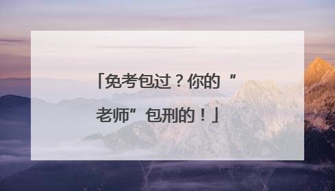 免考包过？你的“老师”包刑的！