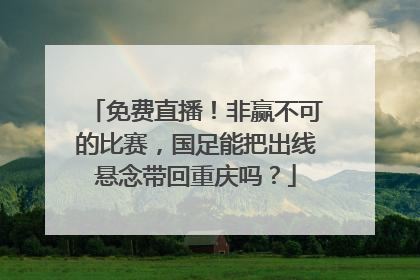 免费直播！非赢不可的比赛，国足能把出线悬念带回重庆吗？