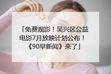 免费观影！吴兴区公益电影7月放映计划公布！《90早新闻》来了