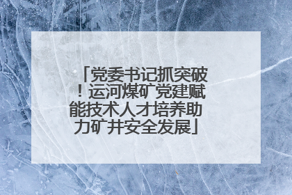 党委书记抓突破！运河煤矿党建赋能技术人才培养助力矿井安全发展