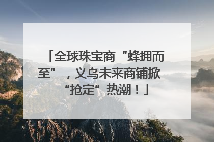全球珠宝商“蜂拥而至”，义乌未来商铺掀“抢定”热潮！