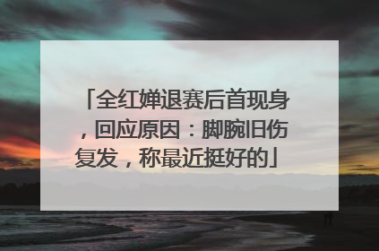 全红婵退赛后首现身，回应原因：脚腕旧伤复发，称最近挺好的