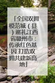 全国双拥模范城（县）巡礼江西省赣州市：传承红色基因 打造双拥共建新高地